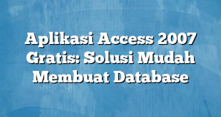 Aplikasi Access 2007 Gratis: Solusi Mudah Membuat Database