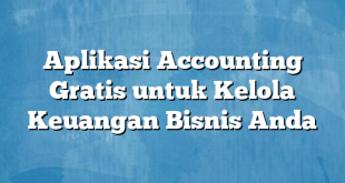 Aplikasi Accounting Gratis untuk Kelola Keuangan Bisnis Anda