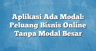 Aplikasi Ada Modal: Peluang Bisnis Online Tanpa Modal Besar