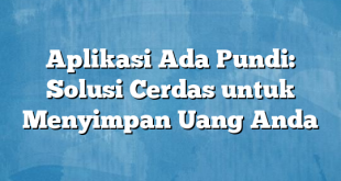 Aplikasi Ada Pundi: Solusi Cerdas untuk Menyimpan Uang Anda