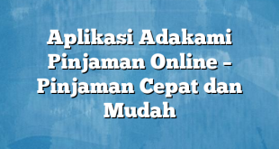 Aplikasi Adakami Pinjaman Online – Pinjaman Cepat dan Mudah