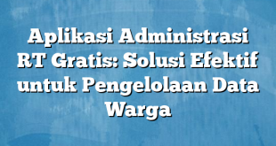 Aplikasi Administrasi RT Gratis: Solusi Efektif untuk Pengelolaan Data Warga