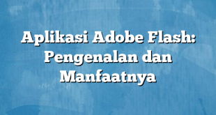 Aplikasi Adobe Flash: Pengenalan dan Manfaatnya