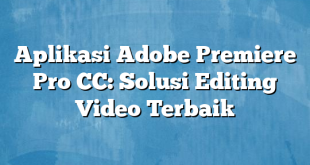 Aplikasi Adobe Premiere Pro CC: Solusi Editing Video Terbaik