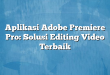 Aplikasi Adobe Premiere Pro: Solusi Editing Video Terbaik