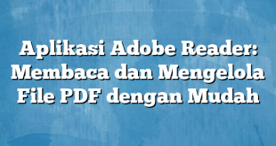 Aplikasi Adobe Reader: Membaca dan Mengelola File PDF dengan Mudah