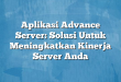 Aplikasi Advance Server: Solusi Untuk Meningkatkan Kinerja Server Anda