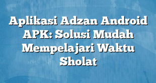 Aplikasi Adzan Android APK: Solusi Mudah Mempelajari Waktu Sholat