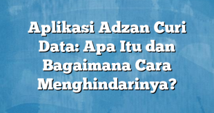 Aplikasi Adzan Curi Data: Apa Itu dan Bagaimana Cara Menghindarinya?