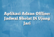 Aplikasi Adzan Offline: Jadwal Sholat Di Ujung Jari