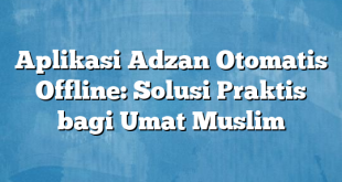 Aplikasi Adzan Otomatis Offline: Solusi Praktis bagi Umat Muslim