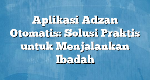 Aplikasi Adzan Otomatis: Solusi Praktis untuk Menjalankan Ibadah