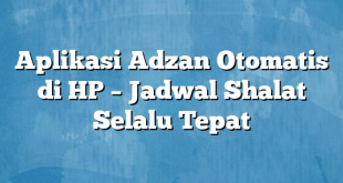 Aplikasi Adzan Otomatis di HP – Jadwal Shalat Selalu Tepat