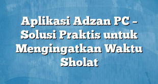 Aplikasi Adzan PC – Solusi Praktis untuk Mengingatkan Waktu Sholat