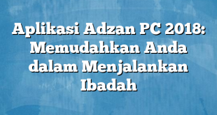 Aplikasi Adzan PC 2018: Memudahkan Anda dalam Menjalankan Ibadah