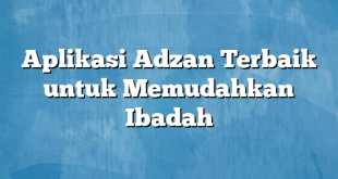 Aplikasi Adzan Terbaik untuk Memudahkan Ibadah