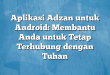 Aplikasi Adzan untuk Android: Membantu Anda untuk Tetap Terhubung dengan Tuhan