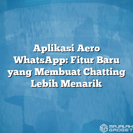 Aplikasi Aero Whatsapp Fitur Baru Yang Membuat Chatting Lebih Menarik Majalah Gadget 6776