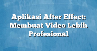 Aplikasi After Effect: Membuat Video Lebih Profesional