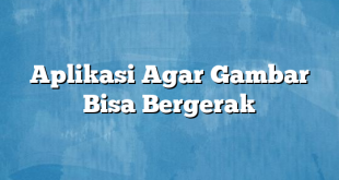 Aplikasi Agar Gambar Bisa Bergerak