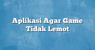 Aplikasi Agar Game Tidak Lemot