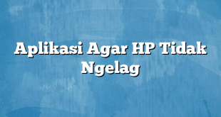 Aplikasi Agar HP Tidak Ngelag