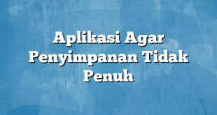 Aplikasi Agar Penyimpanan Tidak Penuh