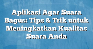 Aplikasi Agar Suara Bagus: Tips & Trik untuk Meningkatkan Kualitas Suara Anda