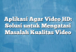 Aplikasi Agar Video HD: Solusi untuk Mengatasi Masalah Kualitas Video