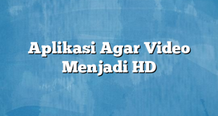 Aplikasi Agar Video Menjadi HD