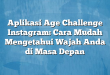 Aplikasi Age Challenge Instagram: Cara Mudah Mengetahui Wajah Anda di Masa Depan