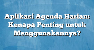 Aplikasi Agenda Harian: Kenapa Penting untuk Menggunakannya?