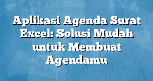 Aplikasi Agenda Surat Excel: Solusi Mudah untuk Membuat Agendamu