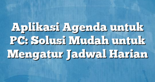 Aplikasi Agenda untuk PC: Solusi Mudah untuk Mengatur Jadwal Harian