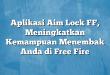 Aplikasi Aim Lock FF, Meningkatkan Kemampuan Menembak Anda di Free Fire