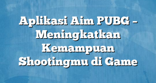 Aplikasi Aim PUBG – Meningkatkan Kemampuan Shootingmu di Game