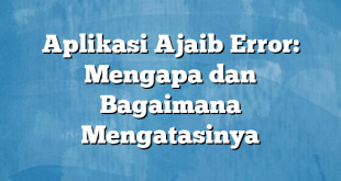 Aplikasi Ajaib Error: Mengapa dan Bagaimana Mengatasinya