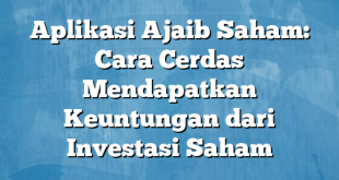 Aplikasi Ajaib Saham: Cara Cerdas Mendapatkan Keuntungan dari Investasi Saham