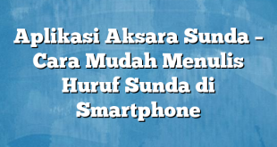 Aplikasi Aksara Sunda – Cara Mudah Menulis Huruf Sunda di Smartphone