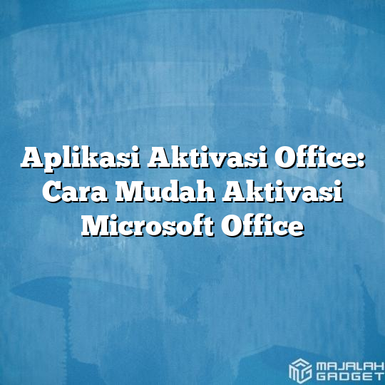 Aplikasi Aktivasi Office Cara Mudah Aktivasi Microsoft Office Majalah Gadget