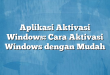 Aplikasi Aktivasi Windows: Cara Aktivasi Windows dengan Mudah