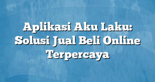 Aplikasi Aku Laku: Solusi Jual Beli Online Terpercaya