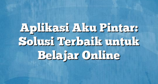 Aplikasi Aku Pintar: Solusi Terbaik untuk Belajar Online