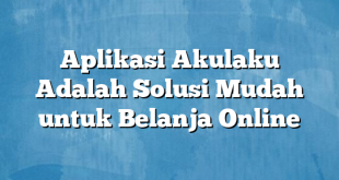 Aplikasi Akulaku Adalah Solusi Mudah untuk Belanja Online