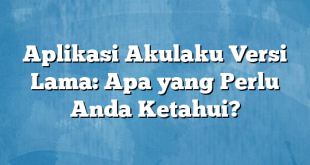 Aplikasi Akulaku Versi Lama: Apa yang Perlu Anda Ketahui?