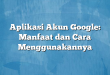 Aplikasi Akun Google: Manfaat dan Cara Menggunakannya