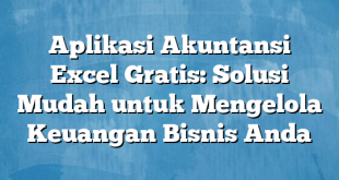 Aplikasi Akuntansi Excel Gratis: Solusi Mudah untuk Mengelola Keuangan Bisnis Anda