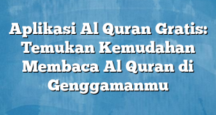 Aplikasi Al Quran Gratis: Temukan Kemudahan Membaca Al Quran di Genggamanmu