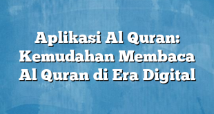 Aplikasi Al Quran: Kemudahan Membaca Al Quran di Era Digital