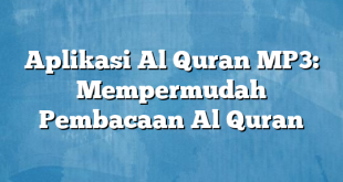 Aplikasi Al Quran MP3: Mempermudah Pembacaan Al Quran